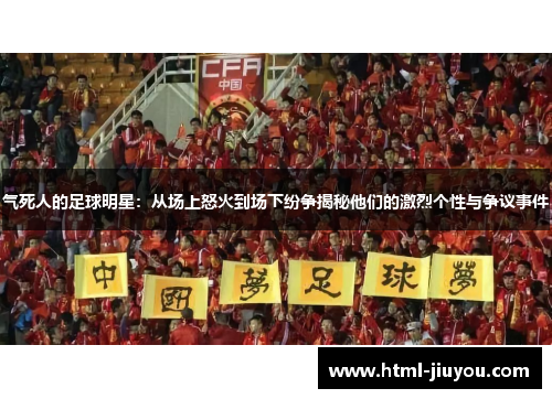 气死人的足球明星：从场上怒火到场下纷争揭秘他们的激烈个性与争议事件