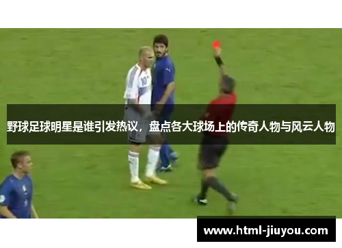 野球足球明星是谁引发热议，盘点各大球场上的传奇人物与风云人物
