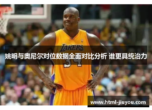 姚明与奥尼尔对位数据全面对比分析 谁更具统治力