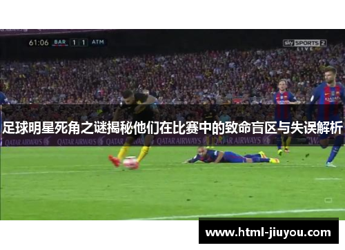 足球明星死角之谜揭秘他们在比赛中的致命盲区与失误解析
