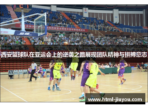 西安篮球队在亚运会上的逆袭之路展现团队精神与拼搏意志