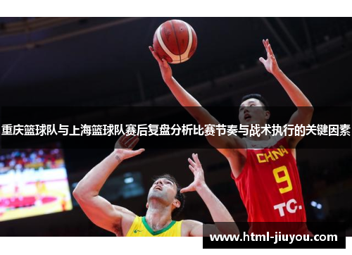 重庆篮球队与上海篮球队赛后复盘分析比赛节奏与战术执行的关键因素