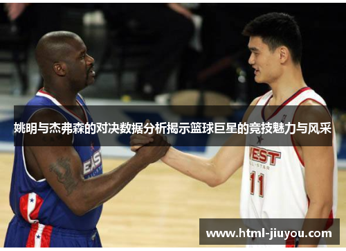 姚明与杰弗森的对决数据分析揭示篮球巨星的竞技魅力与风采