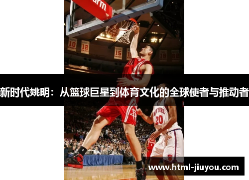 新时代姚明：从篮球巨星到体育文化的全球使者与推动者