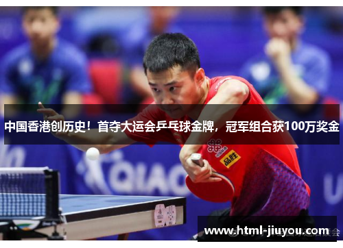 中国香港创历史！首夺大运会乒乓球金牌，冠军组合获100万奖金