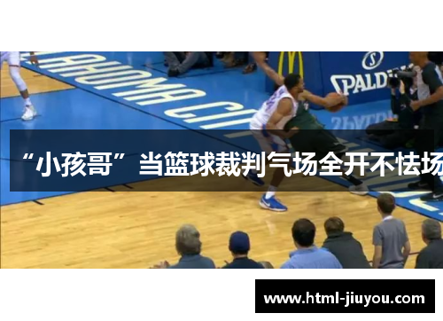 “小孩哥”当篮球裁判气场全开不怯场