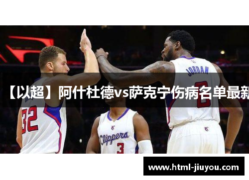【以超】阿什杜德vs萨克宁伤病名单最新